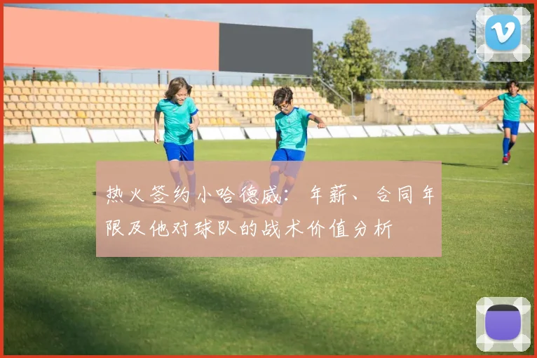 热火签约小哈德威：年薪、合同年限及他对球队的战术价值分析