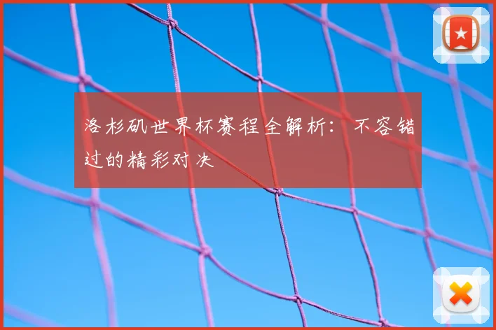 洛杉矶世界杯赛程全解析:不容错过的精彩对决