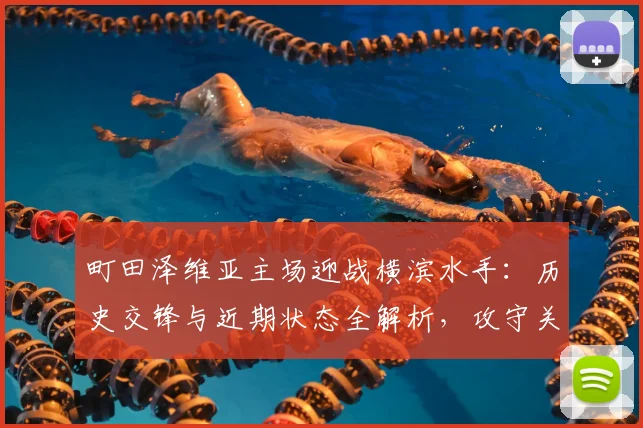 町田泽维亚主场迎战横滨水手：历史交锋与近期状态全解析，攻守关键点揭秘