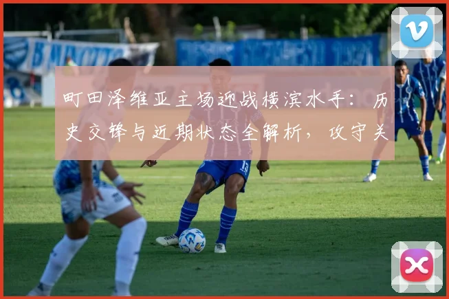 町田泽维亚主场迎战横滨水手:历史交锋与近期状态全解析,攻守关键点揭秘